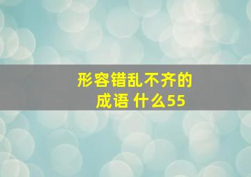 形容错乱不齐的成语 什么55